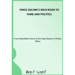 Ward, Roy p. Vince Shlomi’s Wild Road to Fame and Politics: From ShamWow Fame to the High Stakes of Public Office Ward, Roy p. Vince Shlomi’s Wild Road to Fame and Politics: From ShamWow Fame to the High Stakes of Public Office