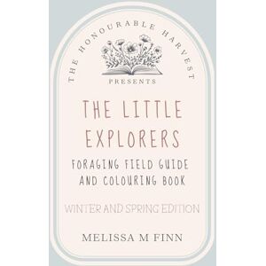 FINN, Ms MELISSA M The Honourable Harvest Presents: The Little Explorers: Foraging Field Guide and Colouring Book: Winter and Spring Edition FINN, Ms MELISSA M The Honourable Harvest Presents: The Little Explorers: Foraging Field Guide and Colouring Book: Winter and Spring Edition