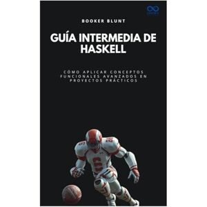 BLUNT, BOOKER Guía intermedia de Haskell: Cómo aplicar conceptos funcionales avanzados en proyectos prácticos (Colección de Lenguajes de Próxima Generación) BLUNT, BOOKER Guía intermedia de Haskell: Cómo aplicar conceptos funcionales avanzados en proyectos prácticos (Colección de Lenguajes de Próxima Generación)