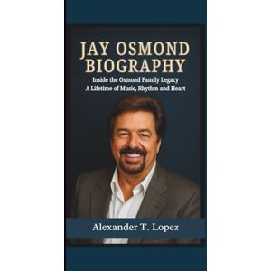 Lopez, Alexander T. JAY OSMOND BIOGRAPHY: Inside the Osmond Family Legacy A Lifetime of Music, Rhythm and Heart. Lopez, Alexander T. JAY OSMOND BIOGRAPHY: Inside the Osmond Family Legacy A Lifetime of Music, Rhythm and Heart.