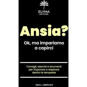 Bellmont, Sara J. Ansia? Ok, ma impariamo a capirci: Consigli, esercizi e strumenti per imparare a respirare dentro le tempeste Bellmont, Sara J. Ansia? Ok, ma impariamo a capirci: Consigli, esercizi e strumenti per imparare a respirare dentro le tempeste