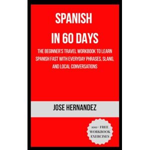Hernandez, Jose SPANISH IN 60 DAYS: The Beginner’s Travel Workbook to Learn Spanish Fast with Everyday Phrases, Slang, and Local Conversations Hernandez, Jose SPANISH IN 60 DAYS: The Beginner’s Travel Workbook to Learn Spanish Fast with Everyday Phrases, Slang, and Local Conversations