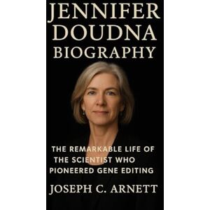 C. ARNETT, JOSEPH JENNIFER DOUDNA BIOGRAPHY: The Remarkable Life Of The Scientist Who Pioneered Gene Editing C. ARNETT, JOSEPH JENNIFER DOUDNA BIOGRAPHY: The Remarkable Life Of The Scientist Who Pioneered Gene Editing