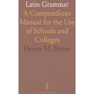 Henry M., Bruns Latin Grammar: A Compendious Manual for the Use of Schools and Colleges Henry M., Bruns Latin Grammar: A Compendious Manual for the Use of Schools and Colleges