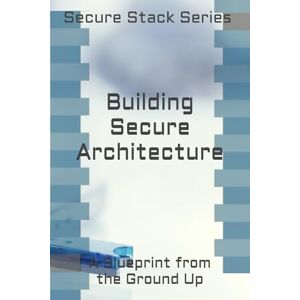Young, L. Denise Building Secure Architecture: A Blueprint from the Ground Up (Secure Stack Series) Young, L. Denise Building Secure Architecture: A Blueprint from the Ground Up (Secure Stack Series)