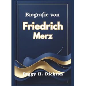H. Dickson, Peggy Biografie von Friedrich Merz: Eine Reise der Führung und der nationalen Transformation H. Dickson, Peggy Biografie von Friedrich Merz: Eine Reise der Führung und der nationalen Transformation