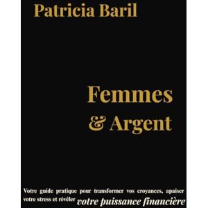 Baril, Patricia Femmes & Argent: Votre guide pratique pour transformer vos croyances, apaiser votre stress et révéler votre puissance financière. Baril, Patricia Femmes & Argent: Votre guide pratique pour transformer vos croyances, apaiser votre stress et révéler votre puissance financière.