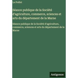 Le Préfet Séance publique de la Société d'agriculture, commerce, sciences et arts du département de la Marne: Séance publique de la Société d'agriculture, commerce, sciences et arts du département de la Marne Le Préfet Séance publique de la Société d'agriculture, commerce, sciences et arts du département de la Marne: Séance publique de la Société d'agriculture, commerce, sciences et arts du département de la Marne