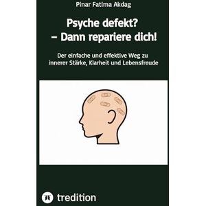 Akdag, Pinar Fatima Psyche defekt? Dann repariere dich!: Der einfache und effektive Weg zu innerer Stärke, Klarheit und Lebensfreude Akdag, Pinar Fatima Psyche defekt? Dann repariere dich!: Der einfache und effektive Weg zu innerer Stärke, Klarheit und Lebensfreude