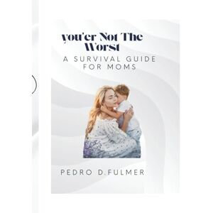 Fulmer, Pedro D. You’re Not The Worst: A Survival Guide For Moms Fulmer, Pedro D. You’re Not The Worst: A Survival Guide For Moms