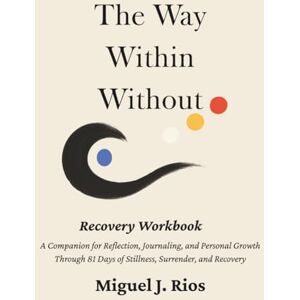 Rios, Mr. Miguel J The Way Within Without: Recovery Workbook: Daily Reflections and Writing Prompts for Healing (The Way Within Without Recovery Edition Series) Rios, Mr. Miguel J The Way Within Without: Recovery Workbook: Daily Reflections and Writing Prompts for Healing (The Way Within Without Recovery Edition Series)