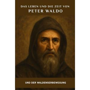 Kizito OSA, Fr. Paul H. Das Leben und die Zeit von Peter Waldo und der Waldenserbewegung (Spiritualität im Alltag Serie) Kizito OSA, Fr. Paul H. Das Leben und die Zeit von Peter Waldo und der Waldenserbewegung (Spiritualität im Alltag Serie)