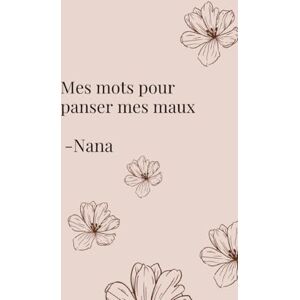 Nana Mes mots pour panser mes maux: Et si les mots pouvaient guérir ce que le silence abîme ? Nana Mes mots pour panser mes maux: Et si les mots pouvaient guérir ce que le silence abîme ?