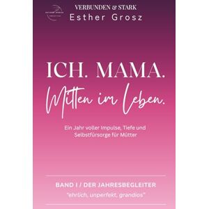 Grosz, Esther Ich. Mama. Mitten im Leben.: Ein Jahr voller Impulse, Tiefe und Selbstführsorge für Mütter Grosz, Esther Ich. Mama. Mitten im Leben.: Ein Jahr voller Impulse, Tiefe und Selbstführsorge für Mütter