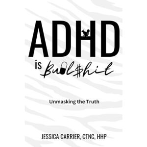 Carrier, Jessica ADHD is Bullshit: Unmasking The Truth Carrier, Jessica ADHD is Bullshit: Unmasking The Truth