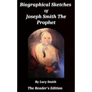 Smith, Lucy Biographical Sketches Of Joseph Smith The Prophet: And His Progenitors For Many Generations Smith, Lucy Biographical Sketches Of Joseph Smith The Prophet: And His Progenitors For Many Generations