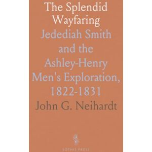 John G., Neihardt The Splendid Wayfaring: Jedediah Smith and the Ashley-Henry Men's Exploration, 1822-1831 John G., Neihardt The Splendid Wayfaring: Jedediah Smith and the Ashley-Henry Men's Exploration, 1822-1831