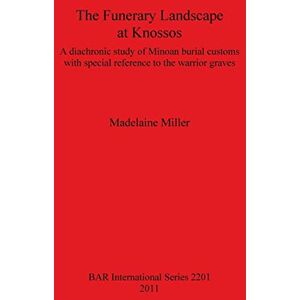 Miller, Madelaine The Funerary Landscape at Knossos: A diachronic study of Minoan burial customs with special reference to the warrior graves: 2201 (British Archaeological Reports International Series) Miller, Madelaine The Funerary Landscape at Knossos: A diachronic study of Minoan burial customs with special reference to the warrior graves: 2201 (British Archaeological Reports International Series)