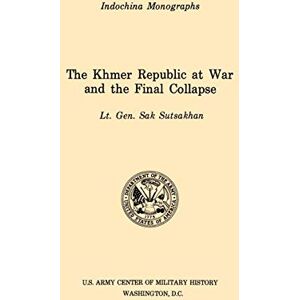Sutsakhan, Sak The Khmer Republic at War and the Final Collapse (U.S. Army Center for Military History Indochina Monograph Series) Sutsakhan, Sak The Khmer Republic at War and the Final Collapse (U.S. Army Center for Military History Indochina Monograph Series)