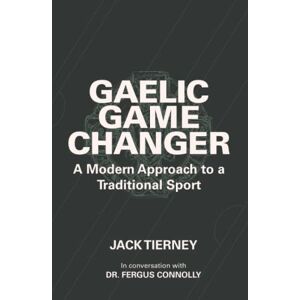 Tierney, Jack Gaelic Game Changer: A Modern Approach to a Traditional Sport Tierney, Jack Gaelic Game Changer: A Modern Approach to a Traditional Sport