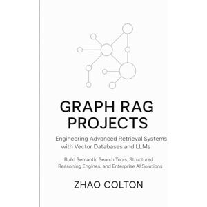 Colton, Zhao Graph RAG Projects Engineering Advanced Retrieval Systems with Vector Databases and LLMs: Build Semantic Search Tools, Structured Reasoning Engines, and Enterprise AI Solutions Colton, Zhao Graph RAG Projects Engineering Advanced Retrieval Systems with Vector Databases and LLMs: Build Semantic Search Tools, Structured Reasoning Engines, and Enterprise AI Solutions
