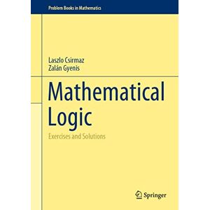 Csirmaz, Laszlo Mathematical Logic: Exercises and Solutions (Problem Books in Mathematics) Csirmaz, Laszlo Mathematical Logic: Exercises and Solutions (Problem Books in Mathematics)