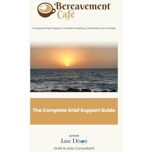 Dixon, Mrs Jane The Complete Grief Guide: How to cope with loss/Death and support yourself or others when someone dies. Emotional and Practical support from someone ... of work and supported 100’s through Grief Dixon, Mrs Jane The Complete Grief Guide: How to cope with loss/Death and support yourself or others when someone dies. Emotional and Practical support from someone ... of work and supported 100’s through Grief