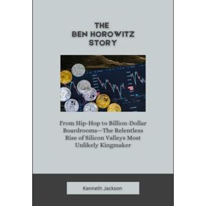 Jackson The Ben Horowitz Story: From Hip-Hop to Billion-Dollar Boardrooms—The Relentless Rise of Silicon Valleys Most Unlikely Kingmaker (Titans of Industry: Influential American Investors & Business Owners) Jackson The Ben Horowitz Story: From Hip-Hop to Billion-Dollar Boardrooms—The Relentless Rise of Silicon Valleys Most Unlikely Kingmaker (Titans of Industry: Influential American Investors & Business Owners)