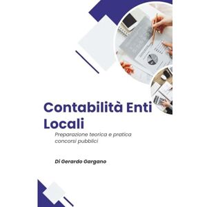 Gargano, Gerardo La Contabilità degli Enti Locali: Manuale Pratico per i Concorsi Pubblici: Aggiornato alle ultime riforme 2025, con schemi, esempi pratici Gargano, Gerardo La Contabilità degli Enti Locali: Manuale Pratico per i Concorsi Pubblici: Aggiornato alle ultime riforme 2025, con schemi, esempi pratici