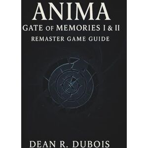 Dubois, Dean R. Anima Gate Of Memories I & Ii Remaster Game Guide: A Complete Player’s Journey Through Combat, Secrets, Endings, and the Mysteries of Memory Dubois, Dean R. Anima Gate Of Memories I & Ii Remaster Game Guide: A Complete Player’s Journey Through Combat, Secrets, Endings, and the Mysteries of Memory