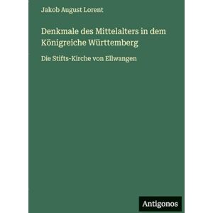Lorent, Jakob August Denkmale des Mittelalters in dem Königreiche Württemberg: Die Stifts-Kirche von Ellwangen Lorent, Jakob August Denkmale des Mittelalters in dem Königreiche Württemberg: Die Stifts-Kirche von Ellwangen