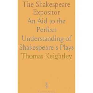 Thomas, Keightley The Shakespeare Expositor: An Aid to the Perfect Understanding of Shakespeare's Plays Thomas, Keightley The Shakespeare Expositor: An Aid to the Perfect Understanding of Shakespeare's Plays
