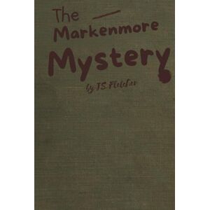 FLETCHER, J. S. THE MARKENMORE MYSTERY: A Gripping Golden Age Detective Mystery of Family Secrets and Murder FLETCHER, J. S. THE MARKENMORE MYSTERY: A Gripping Golden Age Detective Mystery of Family Secrets and Murder