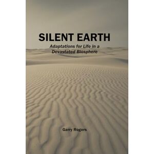 Rogers, Garry Silent Earth: Adaptations for Life in a Devastated Biosphere (Infinite Writers Methods) Rogers, Garry Silent Earth: Adaptations for Life in a Devastated Biosphere (Infinite Writers Methods)