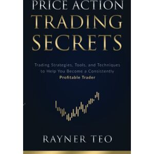 Teo, Rayner Price Action Trading Secrets: Trading Strategies, Tools, and Techniques to Help You Become a Consistently Profitable Trader Teo, Rayner Price Action Trading Secrets: Trading Strategies, Tools, and Techniques to Help You Become a Consistently Profitable Trader