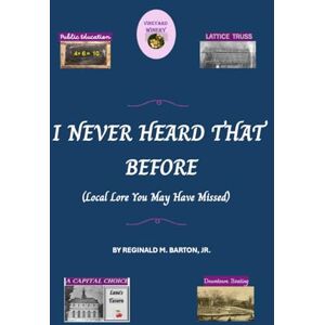 Barton Jr, Reginald M I Never Heard That Before: Local Lore You May Have Missed Barton Jr, Reginald M I Never Heard That Before: Local Lore You May Have Missed