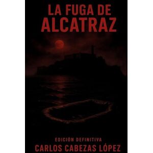 Cabezas López, Carlos La Fuga de Alcatraz: Edición Definitiva Cabezas López, Carlos La Fuga de Alcatraz: Edición Definitiva