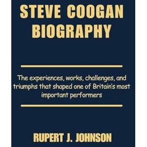 Johnson, Rupert J. STEVE COOGAN BIOGRAPHY: The experiences, works, challenges, and triumphs that shaped one of Britain’s most important performers Johnson, Rupert J. STEVE COOGAN BIOGRAPHY: The experiences, works, challenges, and triumphs that shaped one of Britain’s most important performers