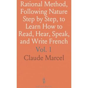 Claude, Marcel Rational Method, Following Nature Step by Step, to Learn How to Read, Hear, Speak, and Write French Claude, Marcel Rational Method, Following Nature Step by Step, to Learn How to Read, Hear, Speak, and Write French