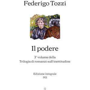Tozzi, Federigo Il podere: 3° volume della Trilogia di romanzi sull’inettitudine Edizione integrale (1921) Tozzi, Federigo Il podere: 3° volume della Trilogia di romanzi sull’inettitudine Edizione integrale (1921)
