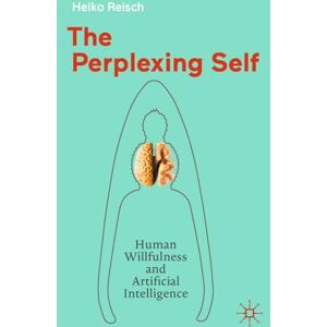 Reisch, Heiko The Perplexing Self: Human Willfulness and Artificial Intelligence Reisch, Heiko The Perplexing Self: Human Willfulness and Artificial Intelligence