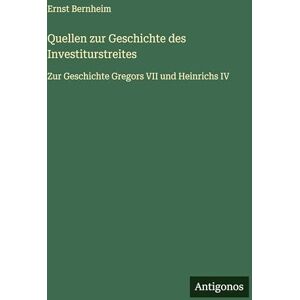 Bernheim, Ernst Quellen zur Geschichte des Investiturstreites: Zur Geschichte Gregors VII und Heinrichs IV Bernheim, Ernst Quellen zur Geschichte des Investiturstreites: Zur Geschichte Gregors VII und Heinrichs IV