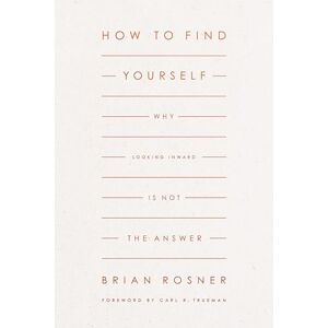 Rosner, Brian S. How to Find Yourself: Why Looking Inward Is Not the Answer Rosner, Brian S. How to Find Yourself: Why Looking Inward Is Not the Answer