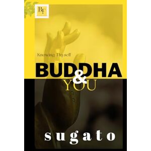 rr, Sugato Buddha and You: Understanding the Timeless Teachings of the Buddha in Everyday Life rr, Sugato Buddha and You: Understanding the Timeless Teachings of the Buddha in Everyday Life
