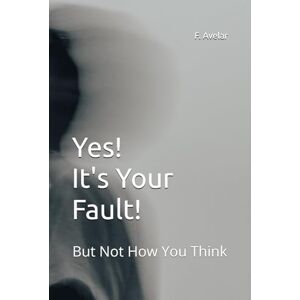 Avelar, F. R. Yes! It IS Your Fault!: But Not How You Think Avelar, F. R. Yes! It IS Your Fault!: But Not How You Think