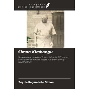 Ndingambote Simon, Zeyi Simon Kimbangu: Su condena a muerte el 3 de octubre de 1921 por las autoridades coloniales belgas, sus apariciones y reapariciones Ndingambote Simon, Zeyi Simon Kimbangu: Su condena a muerte el 3 de octubre de 1921 por las autoridades coloniales belgas, sus apariciones y reapariciones