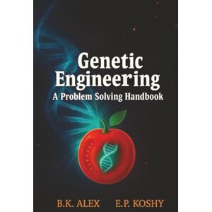 ALEX, Dr. B.K. Genetic Engineering: A Problem Solving Handbook ALEX, Dr. B.K. Genetic Engineering: A Problem Solving Handbook