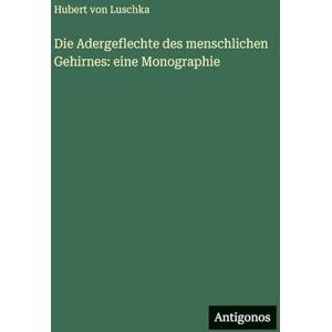 Luschka, Hubert Von Die Adergeflechte des menschlichen Gehirnes: eine Monographie Luschka, Hubert Von Die Adergeflechte des menschlichen Gehirnes: eine Monographie
