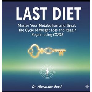 Reed, Dr. Alexander The Last Diet: Master Your Metabolism and Break the Cycle of Weight Loss and Regain using CODE: End Cravings, Reset Your Hunger Hormones, and Find Lasting Food Freedom Reed, Dr. Alexander The Last Diet: Master Your Metabolism and Break the Cycle of Weight Loss and Regain using CODE: End Cravings, Reset Your Hunger Hormones, and Find Lasting Food Freedom