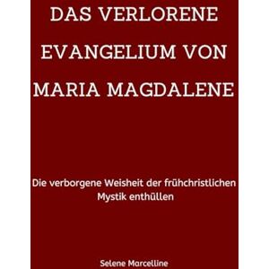 Marcelline, Selene DAS VERLORENE EVANGELIUM VON MARIA MAGDALENE: Die verborgene Weisheit der frühchristlichen Mystik enthüllen Marcelline, Selene DAS VERLORENE EVANGELIUM VON MARIA MAGDALENE: Die verborgene Weisheit der frühchristlichen Mystik enthüllen